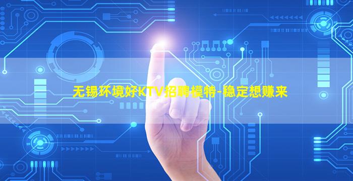 无锡环境好KTV招聘模特-稳定想赚来